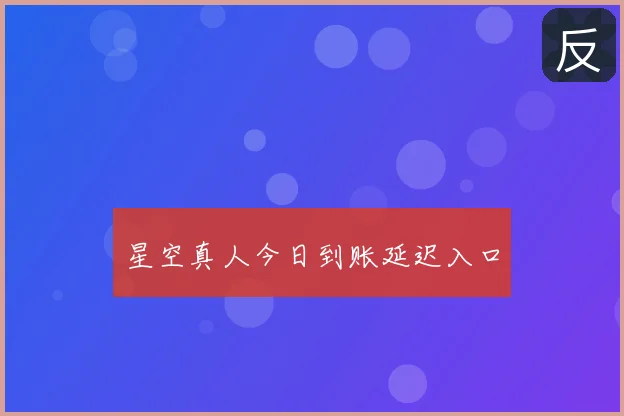 星空真人今日到账延迟入口