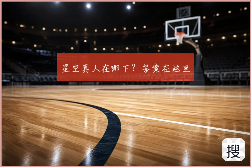 星空真人在哪下？答案在这里