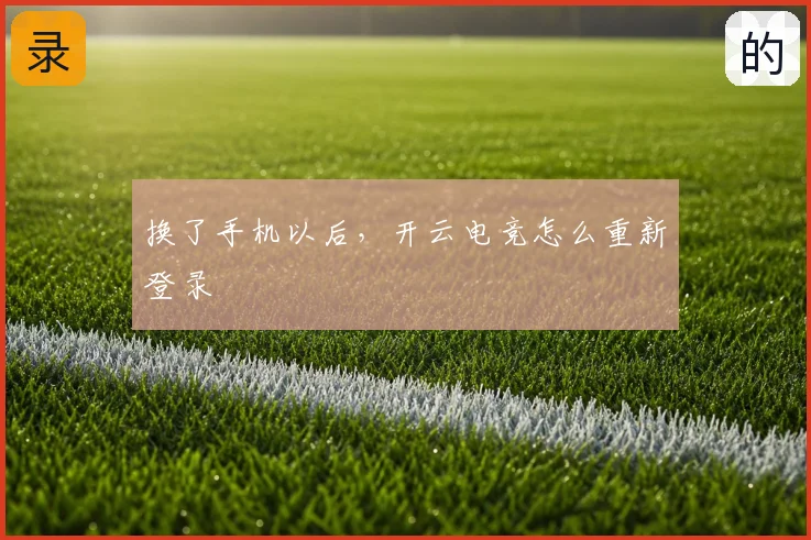 换了手机以后,开云电竞怎么重新登录