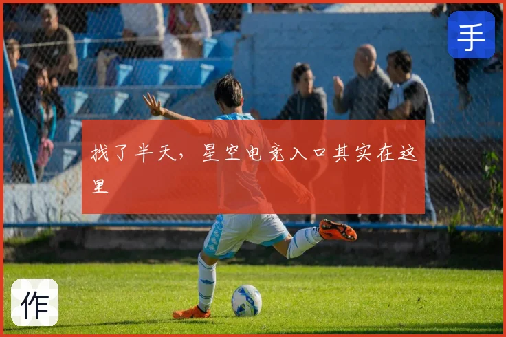 找了半天,星空电竞入口其实在这里