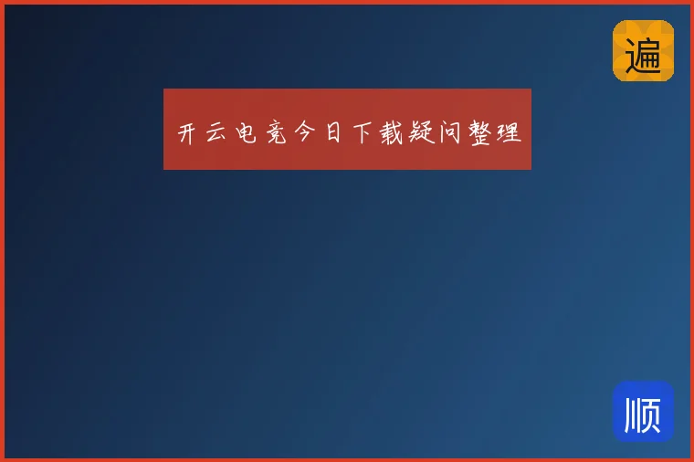 开云电竞今日下载疑问整理
