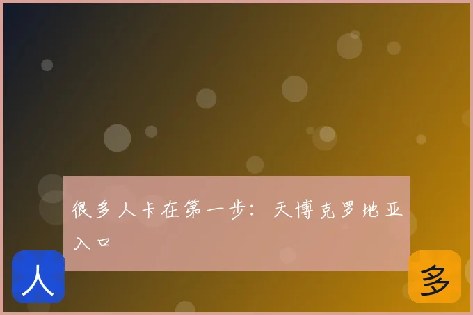 很多人卡在第一步:天博克罗地亚入口