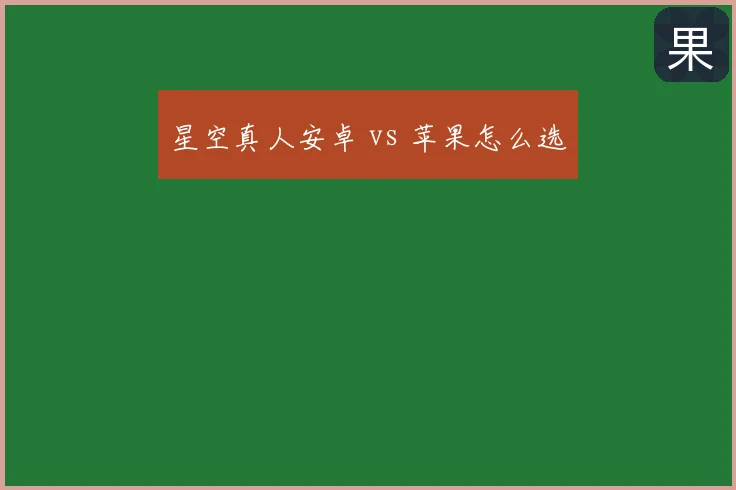 星空真人安卓 vs 苹果怎么选