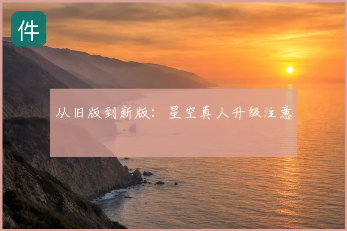 从旧版到新版：星空真人升级注意